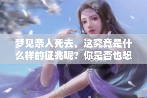 梦见亲人死去，这究竟是什么样的征兆呢？你是否也想了解一下答案？