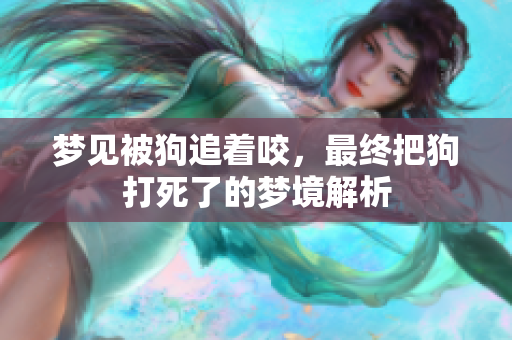 梦见被狗追着咬，最终把狗打死了的梦境解析