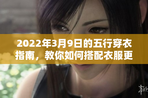 2022年3月9日的五行穿衣指南，教你如何搭配衣服更时尚