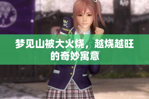 梦见山被大火烧，越烧越旺的奇妙寓意