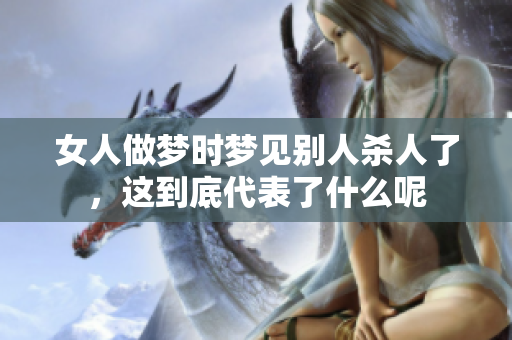 女人做梦时梦见别人杀人了，这到底代表了什么呢