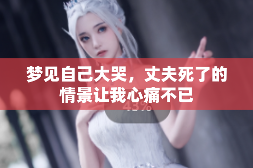 梦见自己大哭，丈夫死了的情景让我心痛不已