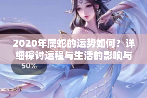 2020年属蛇的运势如何？详细探讨运程与生活的影响与变化
