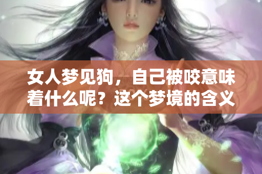 女人梦见狗，自己被咬意味着什么呢？这个梦境的含义解析可以帮助你理解。