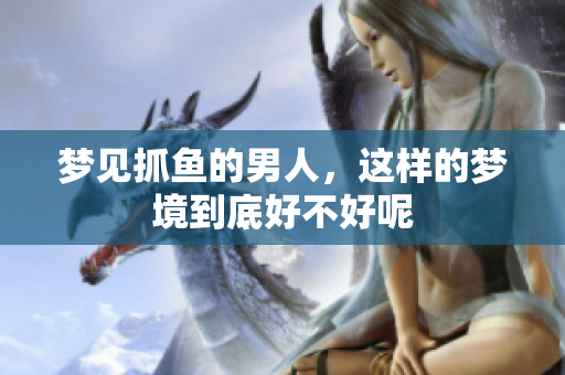 梦见抓鱼的男人，这样的梦境到底好不好呢