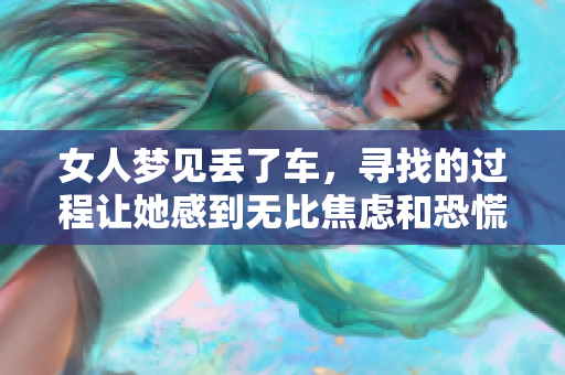 女人梦见丢了车，寻找的过程让她感到无比焦虑和恐慌