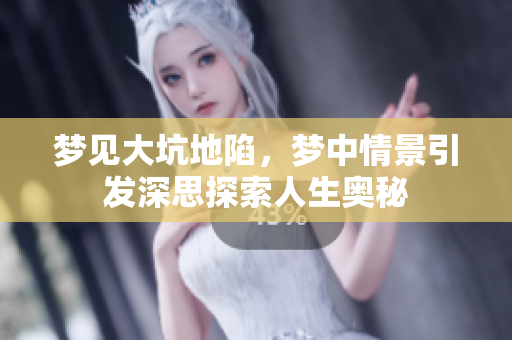 梦见大坑地陷，梦中情景引发深思探索人生奥秘