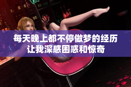 每天晚上都不停做梦的经历让我深感困惑和惊奇