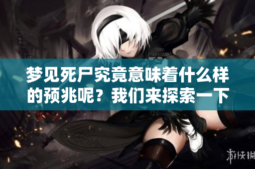 梦见死尸究竟意味着什么样的预兆呢？我们来探索一下这个问题。
