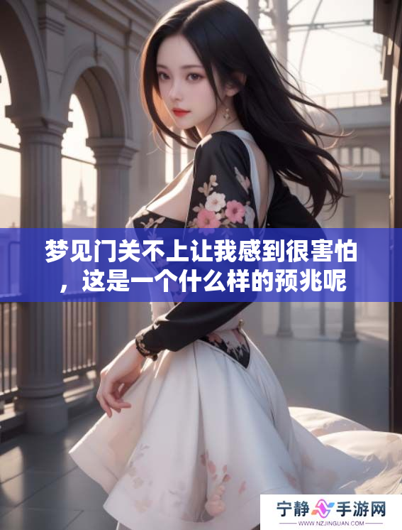 梦见门关不上让我感到很害怕，这是一个什么样的预兆呢