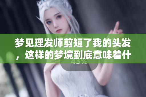 梦见理发师剪短了我的头发，这样的梦境到底意味着什么呢