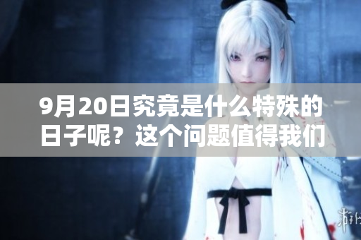 9月20日究竟是什么特殊的日子呢？这个问题值得我们好好探讨一下。