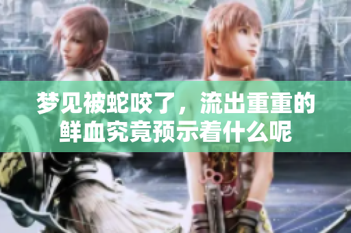 梦见被蛇咬了，流出重重的鲜血究竟预示着什么呢