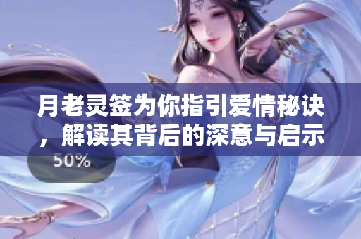 月老灵签为你指引爱情秘诀，解读其背后的深意与启示