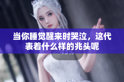 当你睡觉醒来时哭泣，这代表着什么样的兆头呢