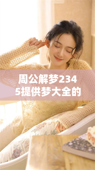 周公解梦2345提供梦大全的解读，让你了解梦境的深意与启示。