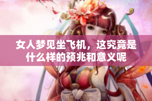 女人梦见坐飞机，这究竟是什么样的预兆和意义呢