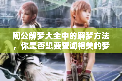 周公解梦大全中的解梦方法，你是否想要查询相关的梦境解析呢