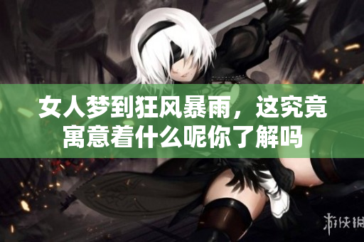 女人梦到狂风暴雨，这究竟寓意着什么呢你了解吗