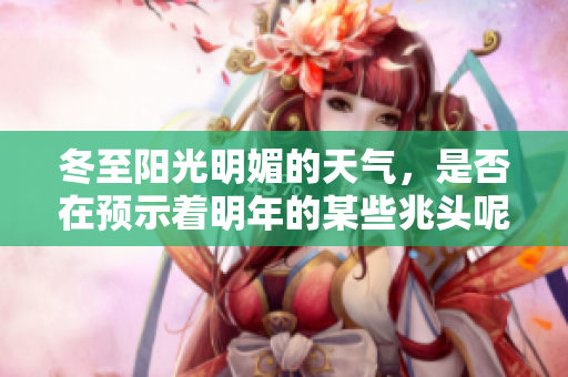 冬至阳光明媚的天气，是否在预示着明年的某些兆头呢