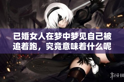 已婚女人在梦中梦见自己被追着跑，究竟意味着什么呢