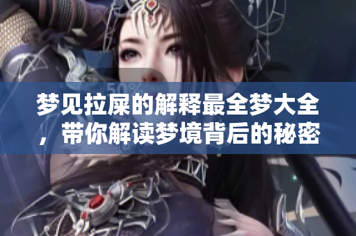 梦见拉屎的解释最全梦大全，带你解读梦境背后的秘密