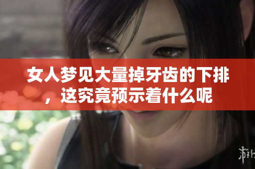 女人梦见大量掉牙齿的下排，这究竟预示着什么呢
