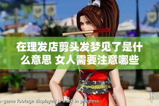在理发店剪头发梦见了是什么意思 女人需要注意哪些征兆呢