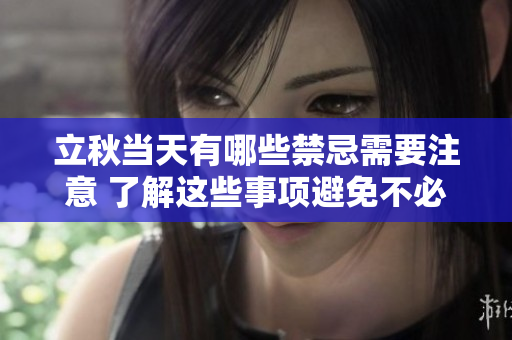 立秋当天有哪些禁忌需要注意 了解这些事项避免不必要的麻烦