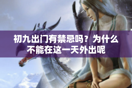 初九出门有禁忌吗？为什么不能在这一天外出呢