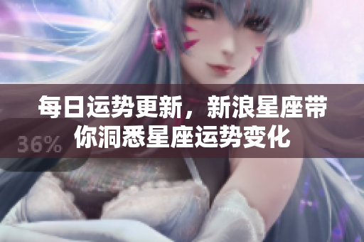 每日运势更新，新浪星座带你洞悉星座运势变化
