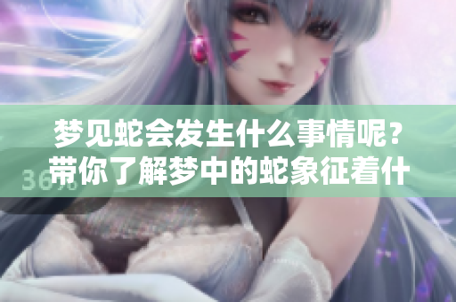 梦见蛇会发生什么事情呢？带你了解梦中的蛇象征着什么。