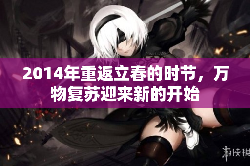 2014年重返立春的时节，万物复苏迎来新的开始