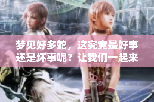 梦见好多蛇，这究竟是好事还是坏事呢？让我们一起来探讨一下。