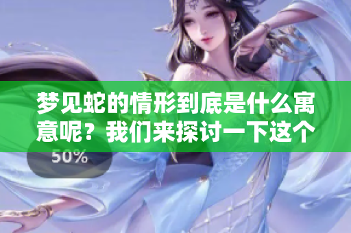 梦见蛇的情形到底是什么寓意呢？我们来探讨一下这个问题是否能揭示内心。