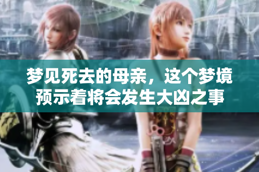 梦见死去的母亲，这个梦境预示着将会发生大凶之事