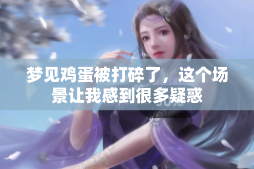梦见鸡蛋被打碎了，这个场景让我感到很多疑惑