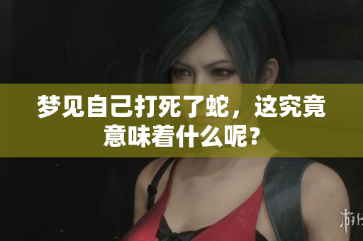梦见自己打死了蛇，这究竟意味着什么呢？