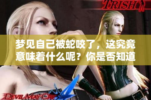 梦见自己被蛇咬了，这究竟意味着什么呢？你是否知道其中的深意？