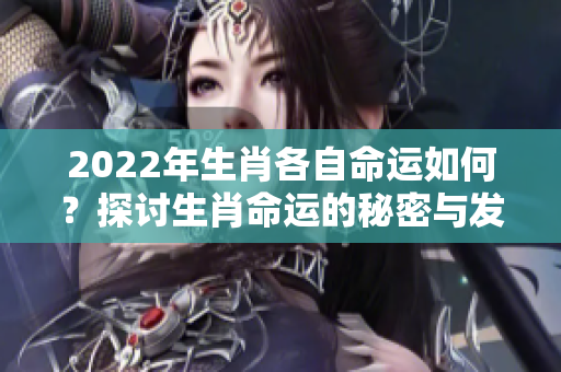 2022年生肖各自命运如何？探讨生肖命运的秘密与发展方向
