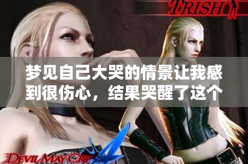 梦见自己大哭的情景让我感到很伤心，结果哭醒了这个梦境