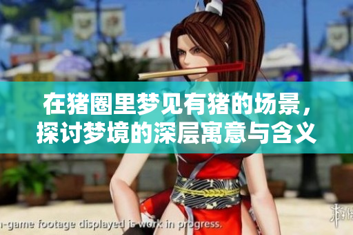 在猪圈里梦见有猪的场景，探讨梦境的深层寓意与含义