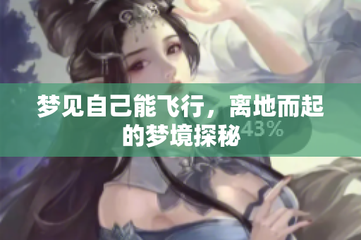 梦见自己能飞行，离地而起的梦境探秘