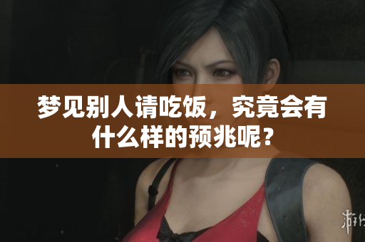 梦见别人请吃饭，究竟会有什么样的预兆呢？