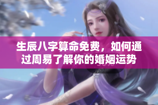 生辰八字算命免费，如何通过周易了解你的婚姻运势
