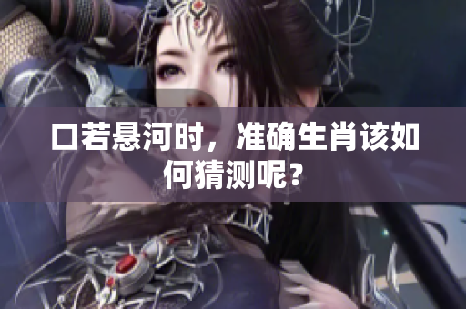 口若悬河时，准确生肖该如何猜测呢？