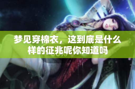 梦见穿棉衣，这到底是什么样的征兆呢你知道吗