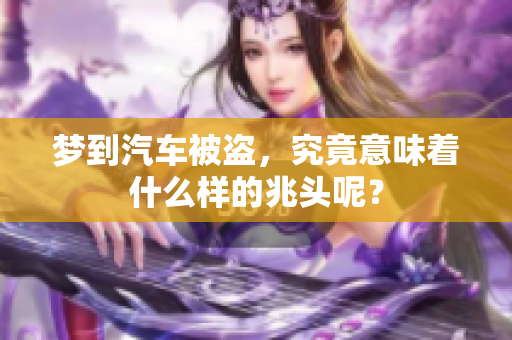 梦到汽车被盗，究竟意味着什么样的兆头呢？