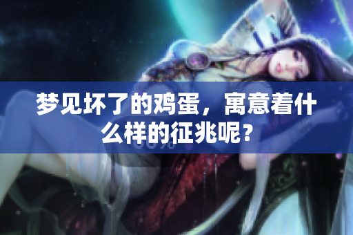 梦见坏了的鸡蛋，寓意着什么样的征兆呢？
