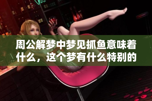 周公解梦中梦见抓鱼意味着什么，这个梦有什么特别的寓意呢
